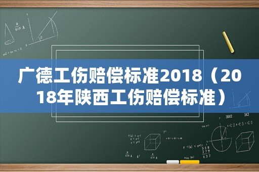 廣德工傷賠償標(biāo)準(zhǔn)2018（2018年陜西工傷賠償標(biāo)準(zhǔn)）