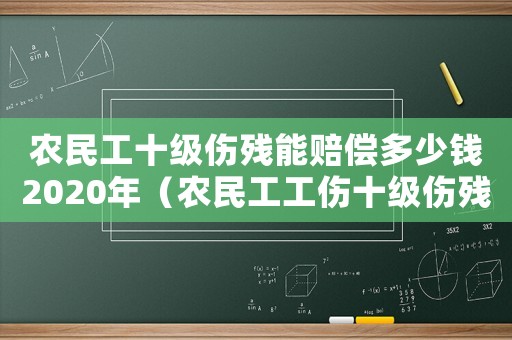 農(nóng)民工十級傷殘能賠償多少錢2020年（農(nóng)民工工傷十級傷殘殘疾賠償金）