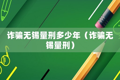 詐騙無錫量刑多少年（詐騙無錫量刑）