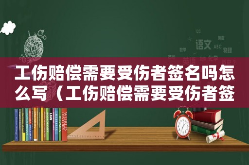 工傷賠償需要受傷者簽名嗎怎么寫（工傷賠償需要受傷者簽名嗎）