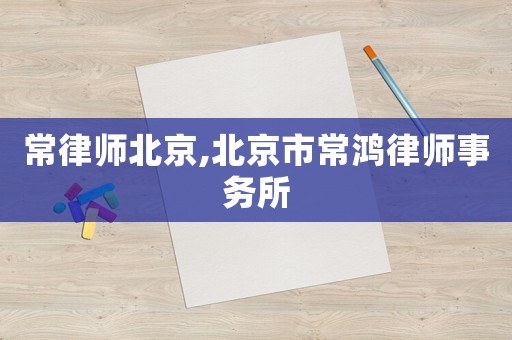 常律師北京,北京市常鴻律師事務所