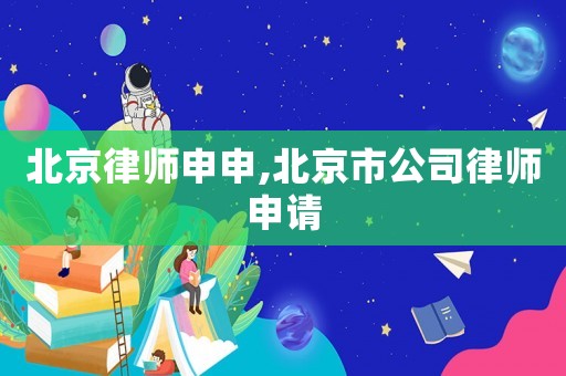 北京律師申申,北京市公司律師申請(qǐng)