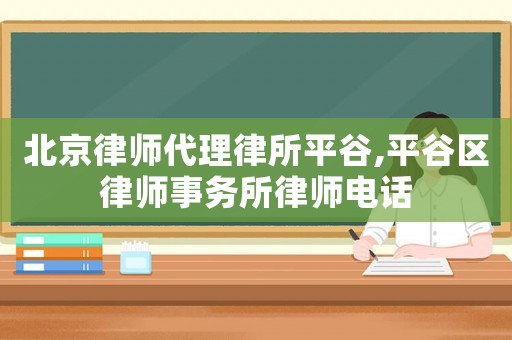 北京律師代理律所平谷,平谷區律師事務所律師電話