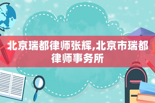 北京瑞都律師張輝,北京市瑞都律師事務(wù)所