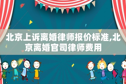 北京上訴離婚律師報(bào)價(jià)標(biāo)準(zhǔn),北京離婚官司律師費(fèi)用
