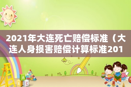 2021年大連死亡賠償標(biāo)準(zhǔn)（大連人身?yè)p害賠償計(jì)算標(biāo)準(zhǔn)2015）