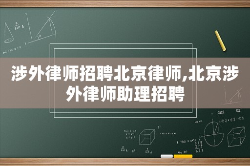 涉外律師招聘北京律師,北京涉外律師助理招聘