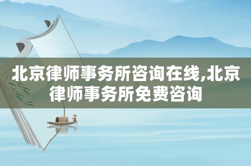 北京律師事務(wù)所咨詢在線,北京律師事務(wù)所免費咨詢
