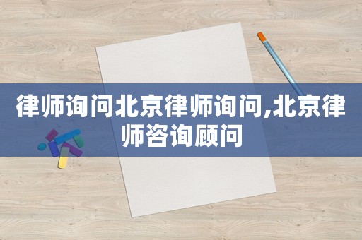 律師詢問北京律師詢問,北京律師咨詢顧問