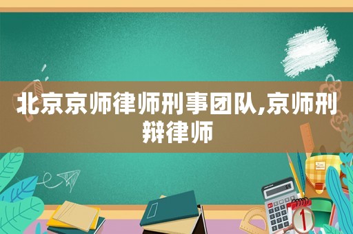 北京京師律師刑事團隊,京師刑辯律師