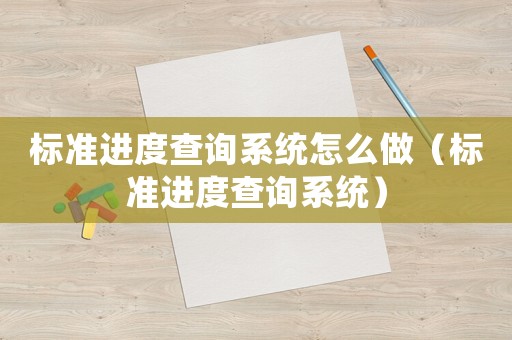 標準進度查詢系統怎么做（標準進度查詢系統）