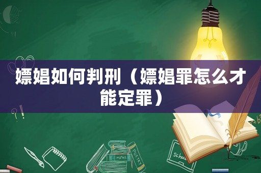 嫖娼如何判刑（嫖娼罪怎么才能定罪）