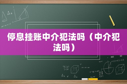 停息掛賬中介犯法嗎（中介犯法嗎）