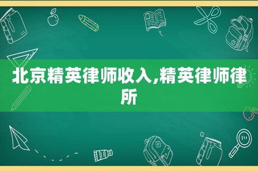北京精英律師收入,精英律師律所