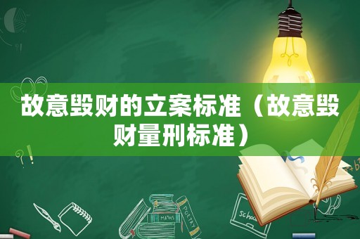 故意毀財的立案標準（故意毀財量刑標準）