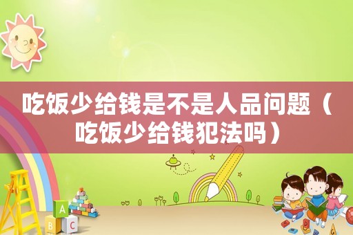 吃飯少給錢是不是人品問題（吃飯少給錢犯法嗎）