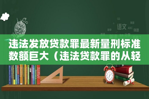 違法發(fā)放貸款罪最新量刑標(biāo)準(zhǔn)數(shù)額巨大（違法貸款罪的從輕量刑）