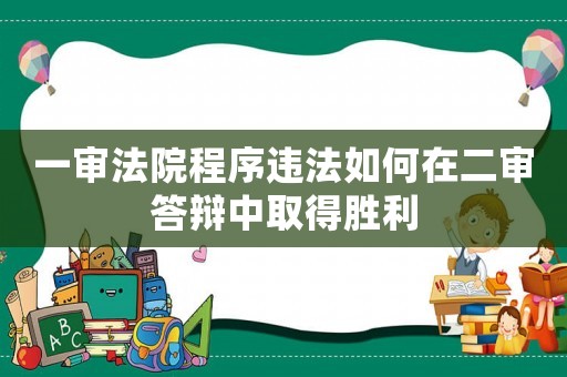 一審法院程序違法如何在二審答辯中取得勝利