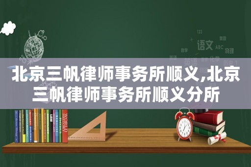 北京三帆律師事務所順義,北京三帆律師事務所順義分所