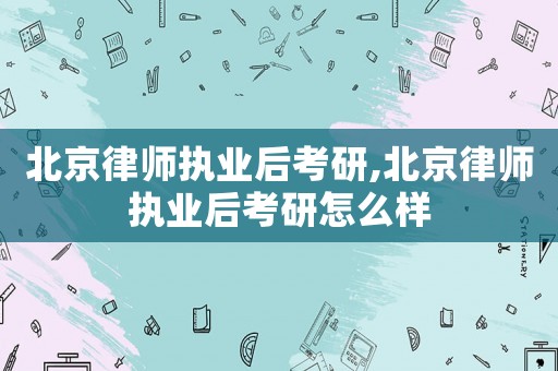 北京律師執業后考研,北京律師執業后考研怎么樣