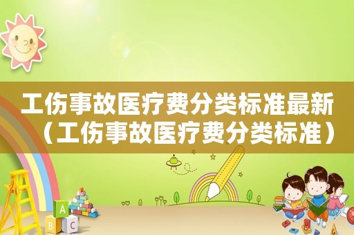 工傷事故醫(yī)療費分類標準最新（工傷事故醫(yī)療費分類標準）