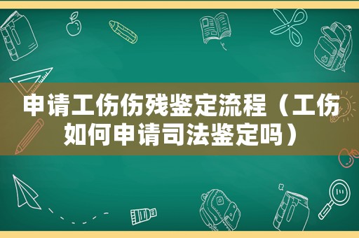 申請(qǐng)工傷傷殘鑒定流程（工傷如何申請(qǐng)司法鑒定嗎）