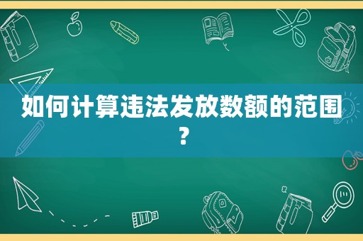如何計算違法發(fā)放數(shù)額的范圍？