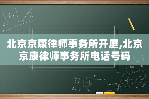 北京京康律師事務所開庭,北京京康律師事務所電話號碼