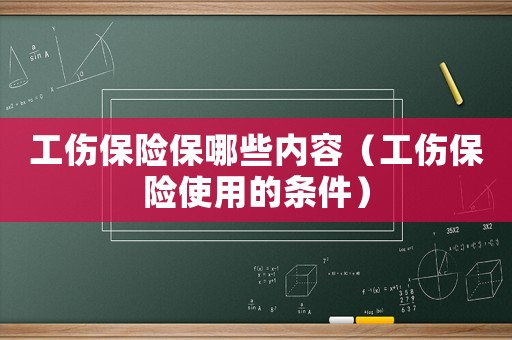 工傷保險保哪些內(nèi)容（工傷保險使用的條件）
