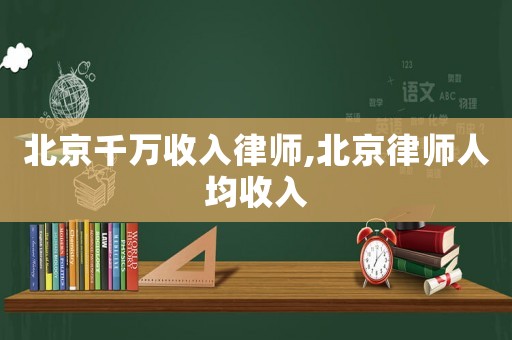 北京千萬收入律師,北京律師人均收入