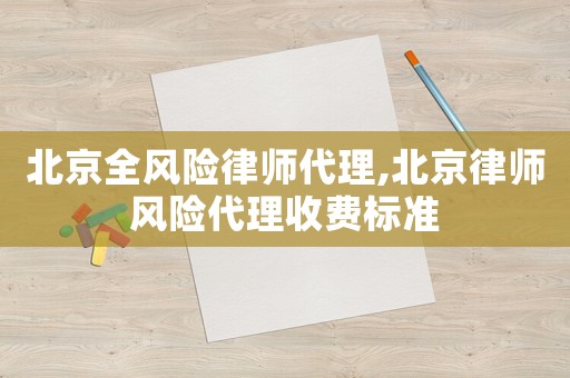 北京全風險律師代理,北京律師風險代理收費標準