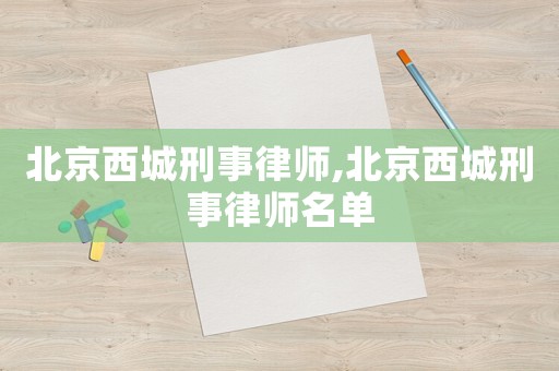 北京西城刑事律師,北京西城刑事律師名單