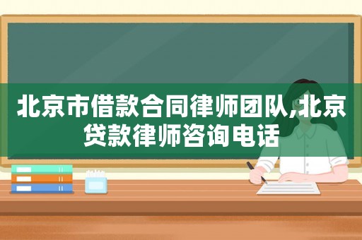 北京市借款合同律師團隊,北京貸款律師咨詢電話