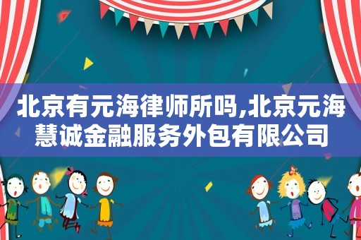 北京有元海律師所嗎,北京元海慧誠金融服務外包有限公司