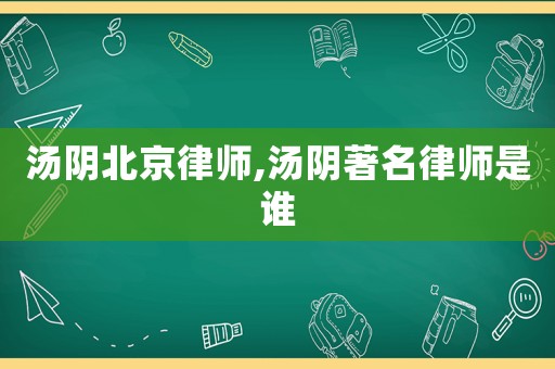 湯陰北京律師,湯陰著名律師是誰