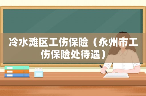 冷水灘區工傷保險（永州市工傷保險處待遇）