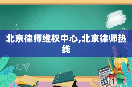 北京律師維權中心,北京律師熱線