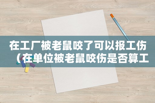 在工廠被老鼠咬了可以報工傷（在單位被老鼠咬傷是否算工傷）