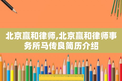 北京贏和律師,北京贏和律師事務所馬傳良簡歷介紹