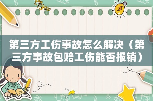 第三方工傷事故怎么解決（第三方事故包賠工傷能否報銷）