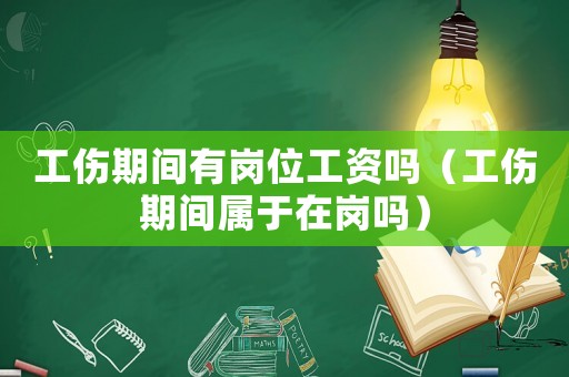 工傷期間有崗位工資嗎（工傷期間屬于在崗嗎）