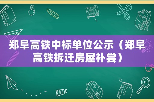 鄭阜高鐵中標單位公示（鄭阜高鐵拆遷房屋補嘗）