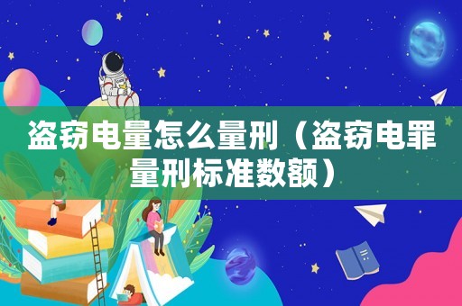 盜竊電量怎么量刑（盜竊電罪量刑標準數額）