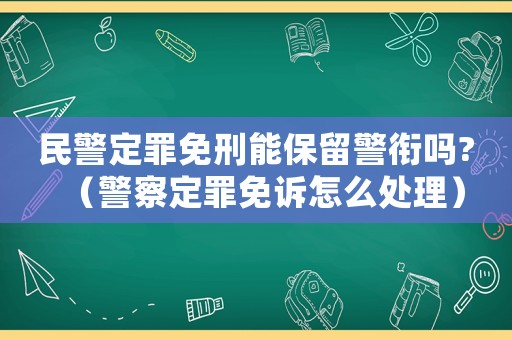 民警定罪免刑能保留警銜嗎?（警察定罪免訴怎么處理）