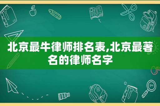 北京最牛律師排名表,北京最著名的律師名字