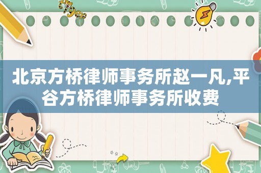 北京方橋律師事務(wù)所趙一凡,平谷方橋律師事務(wù)所收費(fèi)