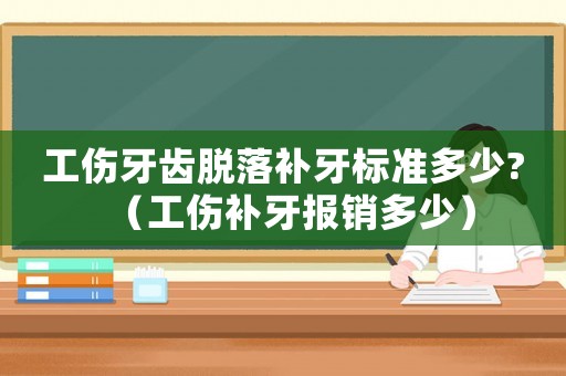 工傷牙齒脫落補牙標準多少?（工傷補牙報銷多少）