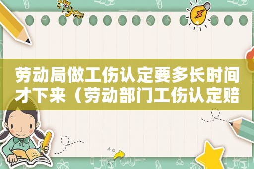 勞動局做工傷認定要多長時間才下來（勞動部門工傷認定賠付）