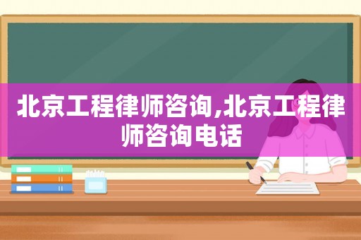 北京工程律師咨詢,北京工程律師咨詢電話
