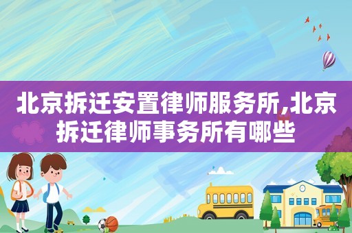 北京拆遷安置律師服務所,北京拆遷律師事務所有哪些